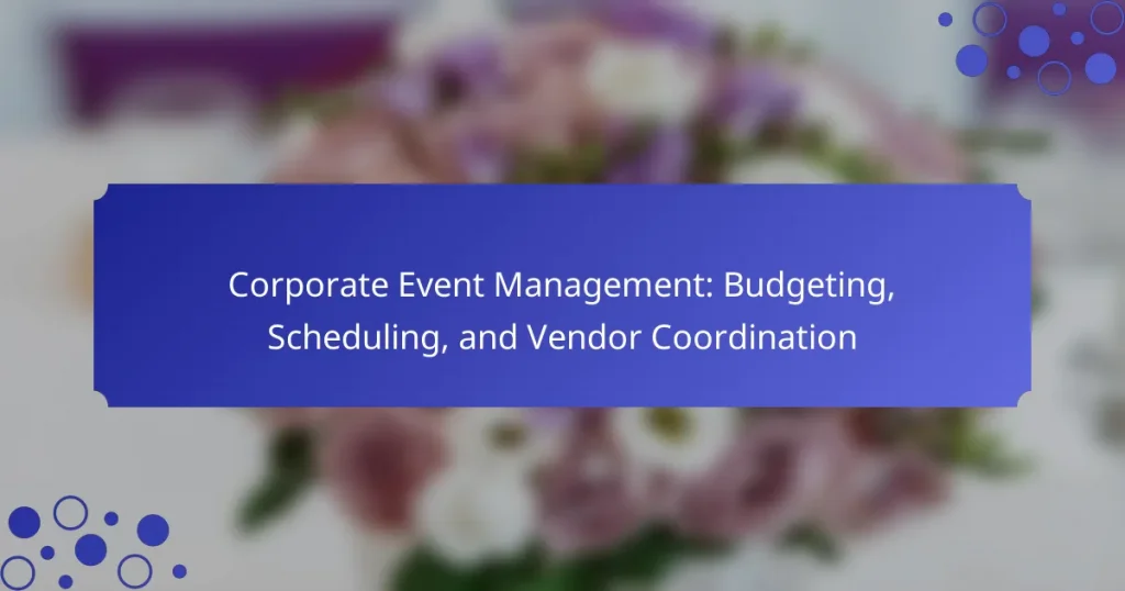 Corporate Event Management: Budgeting, Scheduling, and Vendor Coordination