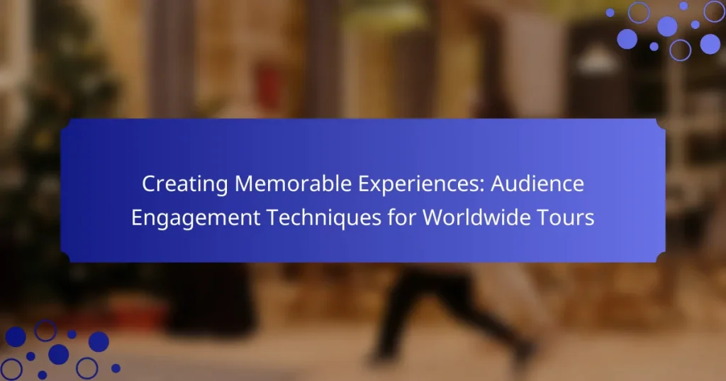 Creating Memorable Experiences: Audience Engagement Techniques for Worldwide Tours