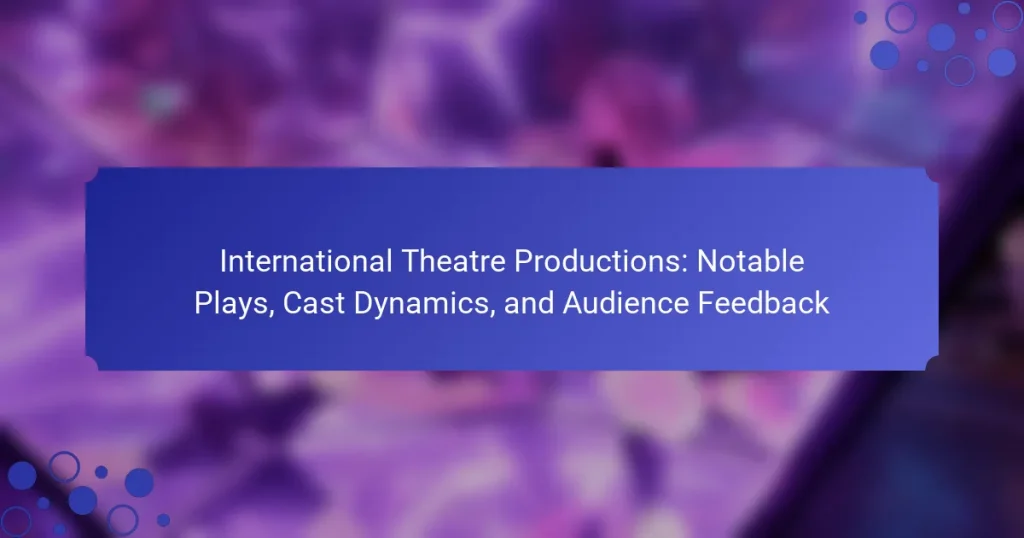 International Theatre Productions: Notable Plays, Cast Dynamics, and Audience Feedback