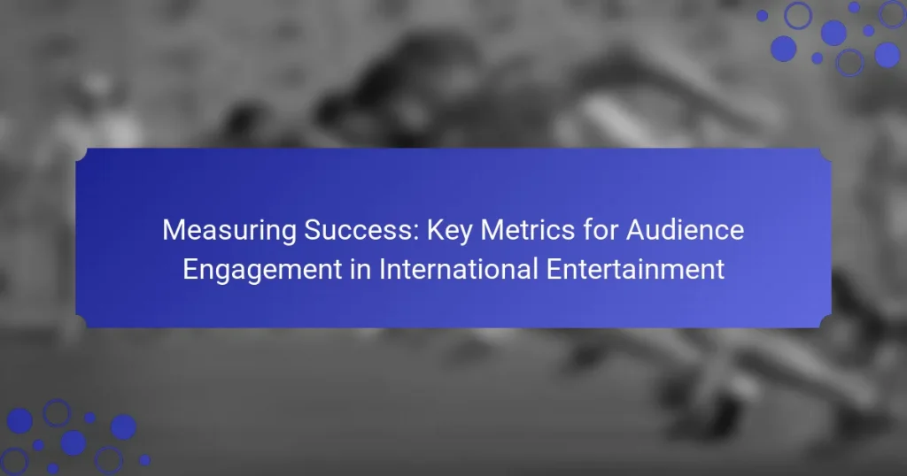 Measuring Success: Key Metrics for Audience Engagement in International Entertainment