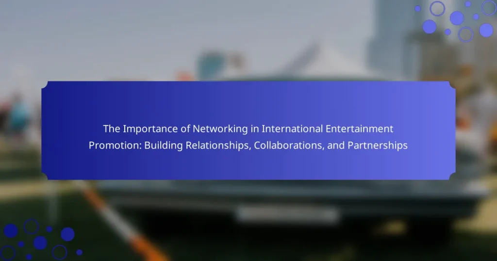 The Importance of Networking in International Entertainment Promotion: Building Relationships, Collaborations, and Partnerships