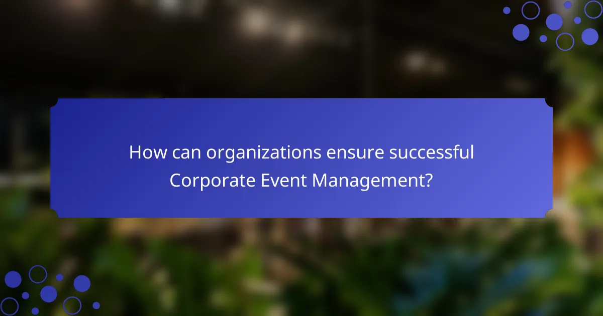 How can organizations ensure successful Corporate Event Management?