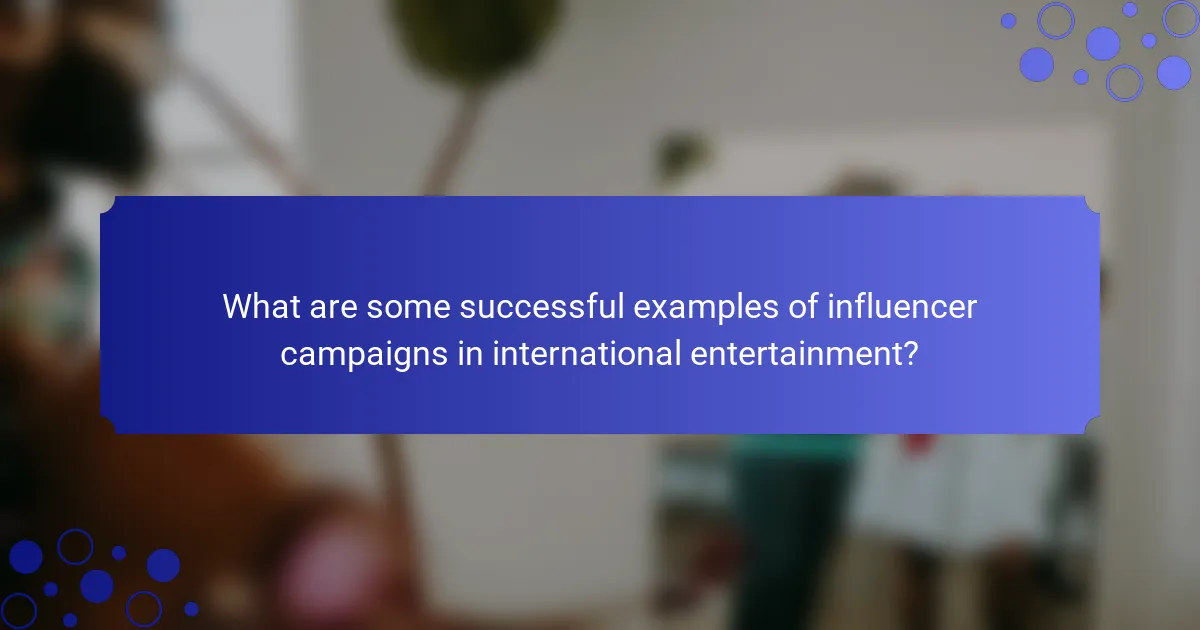 What are some successful examples of influencer campaigns in international entertainment?