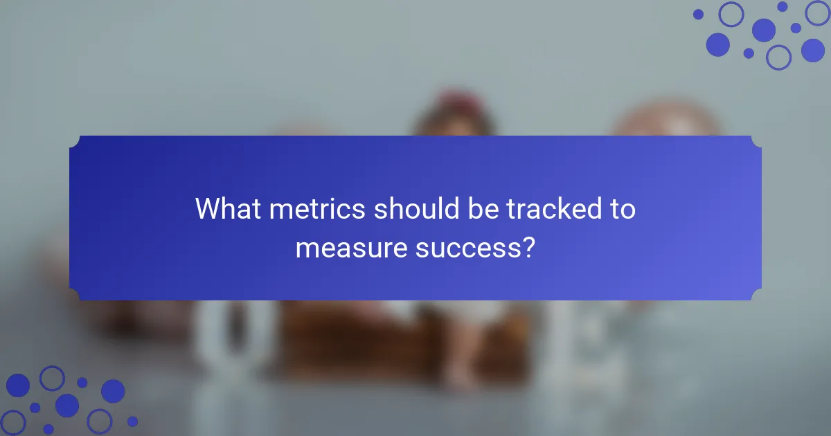 What metrics should be tracked to measure success?