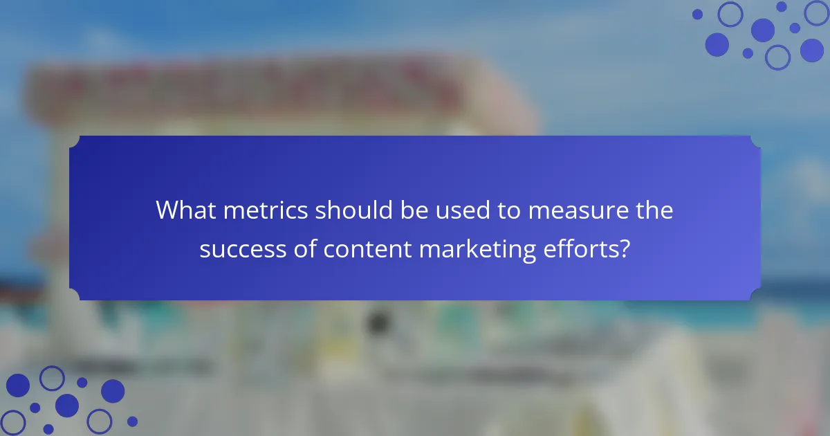 What metrics should be used to measure the success of content marketing efforts?